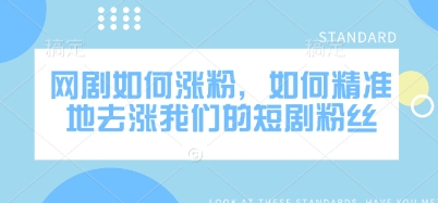 网剧如何涨粉，如何精准地去涨我们的短剧粉丝-卡益网