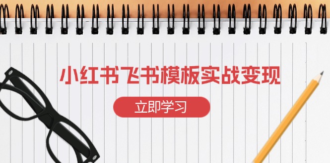 小红书飞书 模板实战变现：小红书快速起号，搭建一个赚钱的飞书模板-卡益网