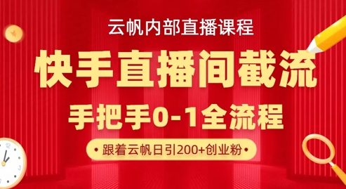 云帆内部直播课·快手直播间截流玩法，日引100+创业粉-卡益网