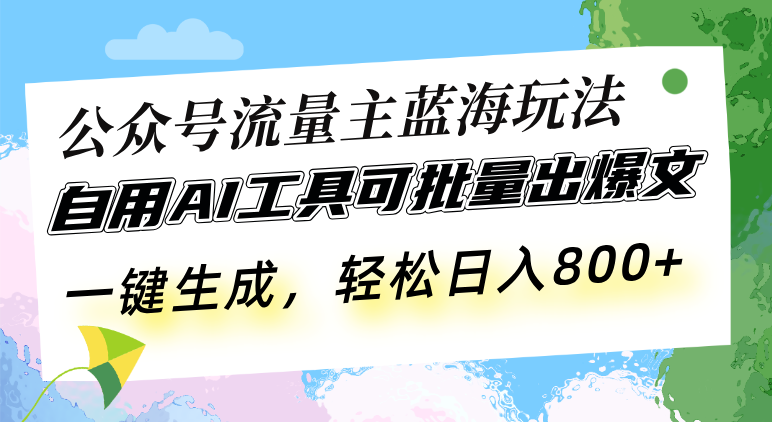 公众号流量主蓝海玩法 自用AI工具可批量出爆文，一键生成，轻松日入800-卡益网