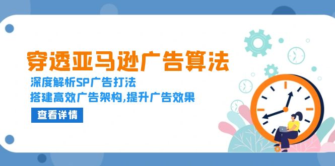 穿透亚马逊广告算法，深度解析SP广告打法，搭建高效广告架构,提升广告效果-卡益网