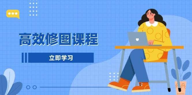 高效修图课程：教你后期处理图片，1分钟快修3分钟精修，提升修图效率-卡益网