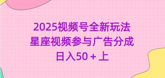 2025视频号全新玩法-星座视频参与广告分成，日入50+上-卡益网