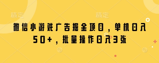 微信小游戏广告掘金项目，单机日入50+，批量操作日入3张-卡益网