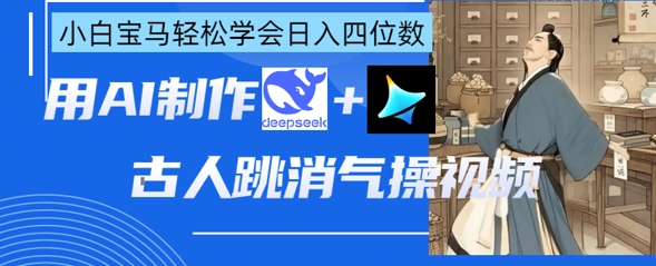 AI古人跳消气操视频制作，deepseek+即梦，小白宝马轻松学会日入四位数-卡益网