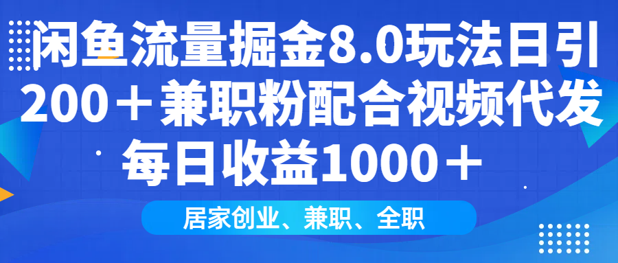 闲鱼流量掘金8.0玩法日引200＋兼职粉配合视频代发日入1000＋收益适合互…-卡益网