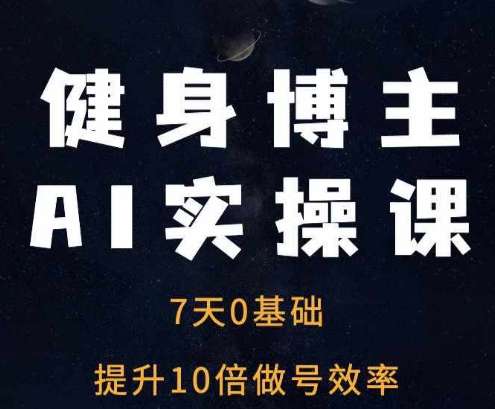 健身博主AI实操课——7天从0到1提升10倍做号效率-卡益网