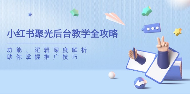 小红书聚光后台教学全攻略，功能、逻辑深度解析，助你掌握推广技巧-卡益网