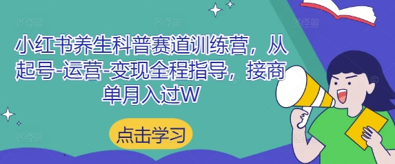 小红书养生科普赛道训练营，从起号-运营-变现全程指导，接商单月入过W-卡益网