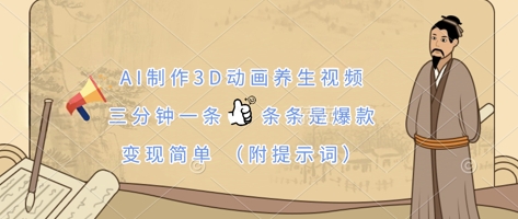 AI制作3D动画养生视频，三分钟一条，条条是爆款，变现简单(附提示词)-卡益网