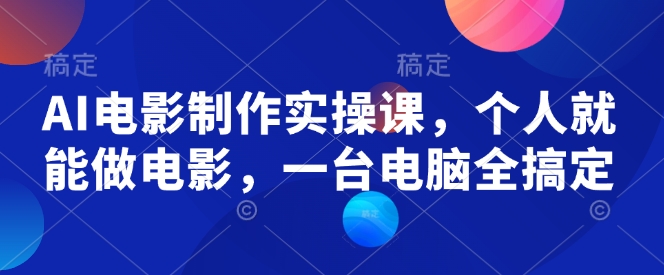 AI电影制作实操课，个人就能做电影，一台电脑全搞定-卡益网