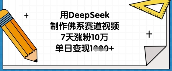 用DeepSeek制作佛系赛道视频，7天涨粉10万，单日变现1k-卡益网