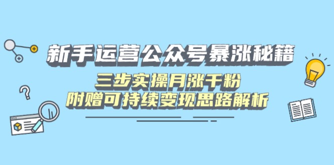 新手运营公众号暴涨秘籍，三步实操月涨千粉，附赠可持续变现思路解析-卡益网