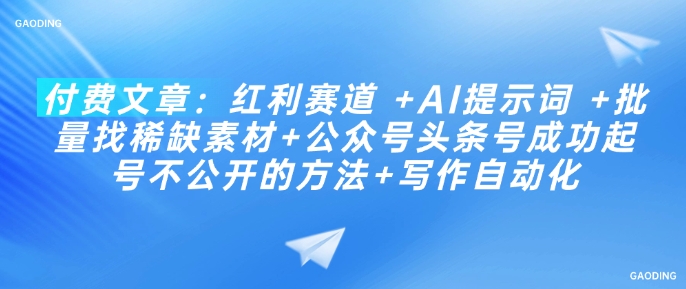 付费文章：红利赛道 +AI提示词 +批量找稀缺素材+公众号头条号成功起号不公开的方法+写作自动化-卡益网