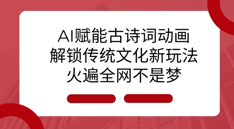 AI 赋能古诗词动画：解锁传统文化新玩法，火遍全网不是梦!-卡益网