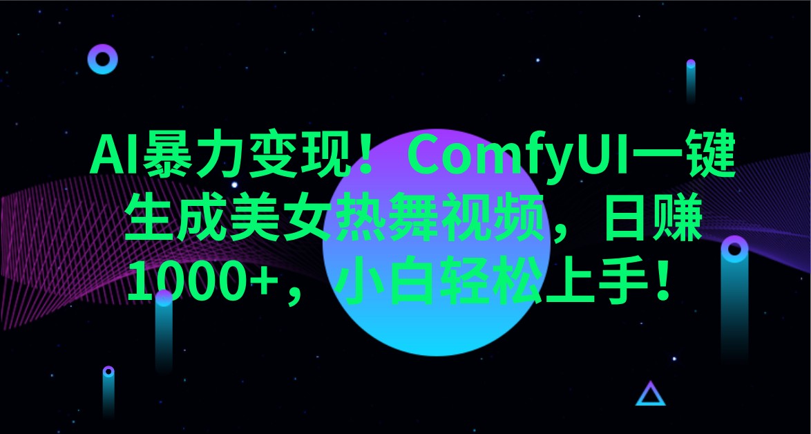 AI暴力变现！ComfyUI一键生成美女热舞视频，日赚1000+，小白轻松上手！-卡益网