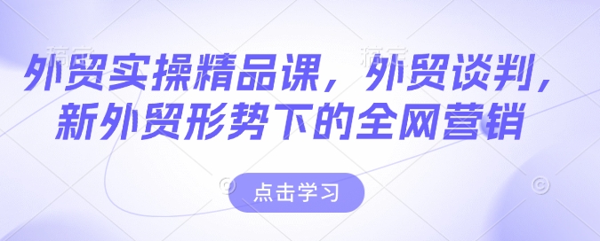 外贸实操精品课，外贸谈判，新外贸形势下的全网营销-卡益网