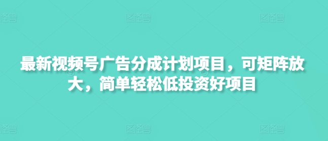 最新视频号广告分成计划项目，可矩阵放大，简单轻松低投资好项目-卡益网