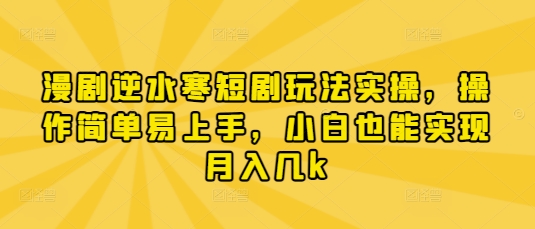 漫剧逆水寒短剧玩法实操，操作简单易上手，小白也能实现月入几k-卡益网