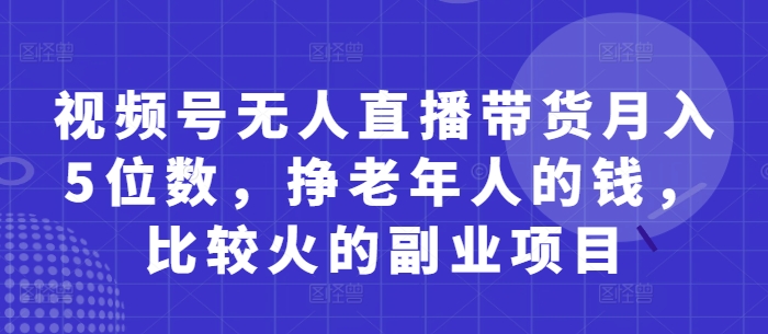 视频号无人直播带货月入5位数，挣老年人的钱，比较火的副业项目-卡益网