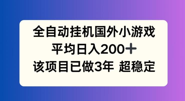 全自动挂机国外小游戏，平均日入200+，此项目已经做了3年 稳定持久【揭秘】-卡益网