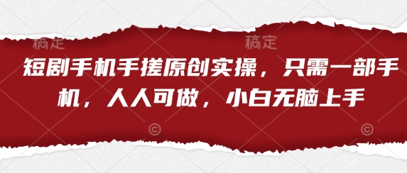 短剧手机手搓原创实操，只需一部手机，人人可做，小白无脑上手-卡益网