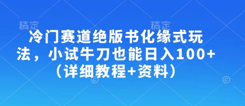 冷门赛道绝版书化缘式玩法，小试牛刀也能日入100+(详细教程+资料)-卡益网