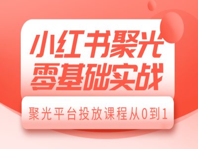 小红书聚光零基础实战，聚光平台投放课程从0到1-卡益网