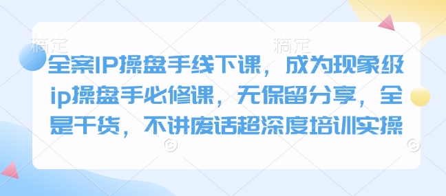 全案IP操盘手线下课，成为现象级ip操盘手必修课，无保留分享，全是干货，不讲废话超深度培训实操-卡益网
