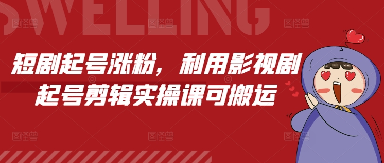 短剧起号涨粉，利用影视剧起号剪辑实操课可搬运-卡益网