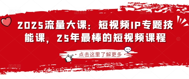 2025流量大课：短视频IP专题技能课，25年最棒的短视频课程-卡益网