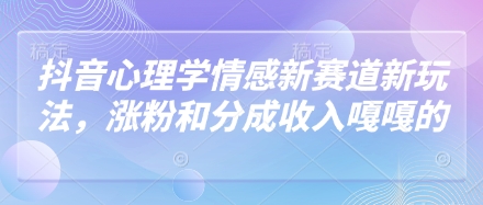 抖音心理学情感新赛道新玩法，涨粉和分成收入嘎嘎的-卡益网