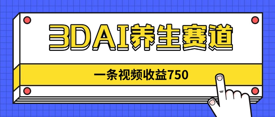 3DAI养生赛道，一条视频赚了750，新蓝海，目前做的人不多！-卡益网