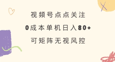 视频号点点关注，0成本单号80+，可矩阵，绿色正规，长期稳定【揭秘】-卡益网