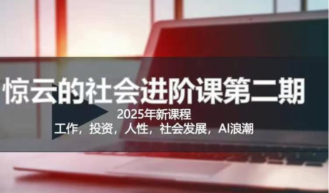 2025惊云社会进阶课(全新课程)，如果你要让自己的人生变清晰化社会化的话 这是我必推的一门课-卡益网