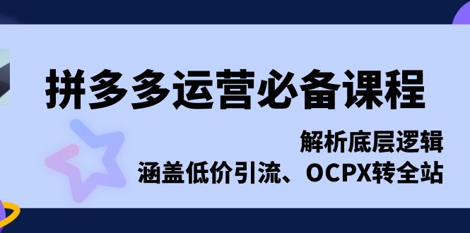拼多多运营必备课程，解析底层逻辑，涵盖低价引流、OCPX转全站-卡益网