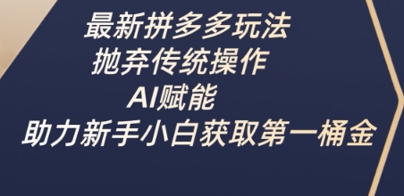 最新拼多多玩法，抛弃传统操作，AI赋能，助力新手小白获取第一桶金-卡益网