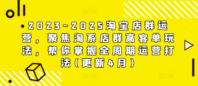 2023-2025淘宝店群运营，聚焦淘系店群高客单玩法，帮你掌握全周期运营打法(更新4月)-卡益网