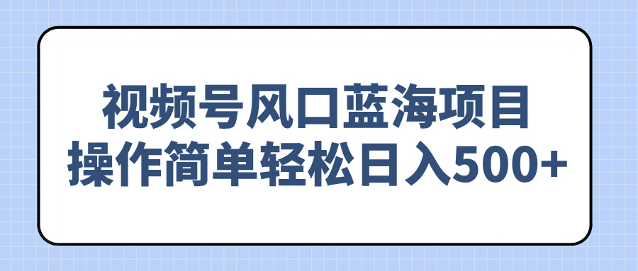 视频号风口蓝海项目，操作简单轻松日入500+-卡益网