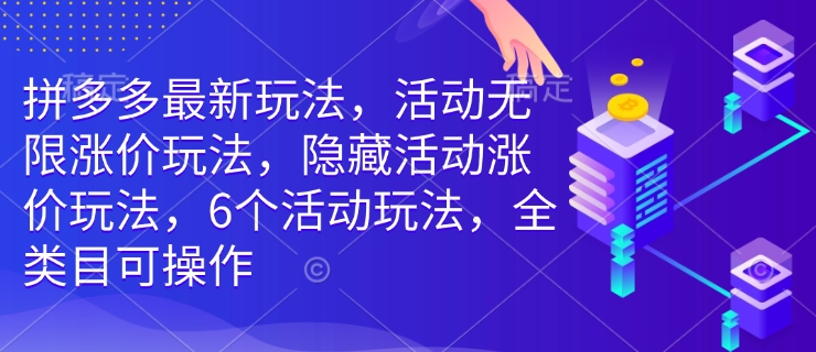 拼多多最新玩法，活动无限涨价玩法，隐藏活动涨价玩法，6个活动玩法，全类目可操作-卡益网