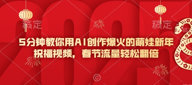 5分钟教你用AI创作爆火的萌娃新年祝福视频，春节流量轻松翻倍-卡益网