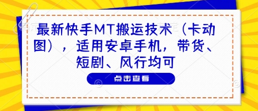 最新快手MT搬运技术(卡动图)，适用安卓手机，带货、短剧、风行均可-卡益网