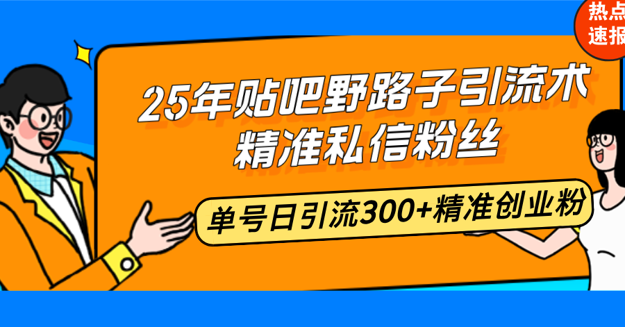 25年贴吧野路子引流术，精准私信粉丝，单号日引流300+精准创业粉-卡益网