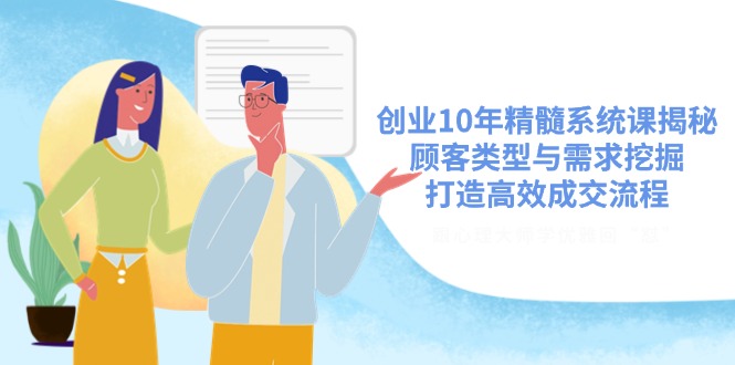 创业10年精髓系统课揭秘，顾客类型与需求挖掘，打造高效成交流程-卡益网