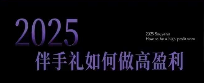 2025伴手礼如何做高盈利门店，小白保姆级伴手礼开店指南，伴手礼最新实战10大攻略，突破获客瓶颈-卡益网
