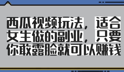 西瓜视频玩法，适合女生做的副业，只要你敢露脸就有收益-卡益网