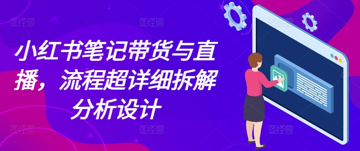 小红书笔记带货与直播，流程超详细拆解分析设计-卡益网