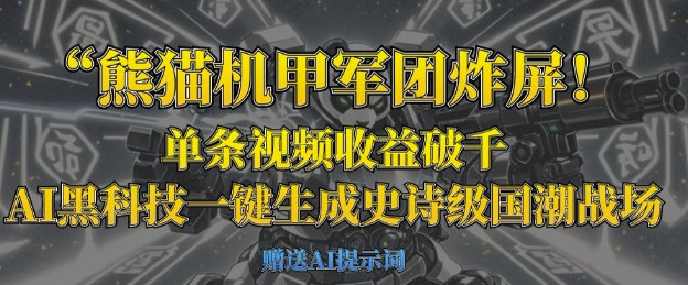 熊猫机甲军团炸屏，单条视频收益破千，AI黑科技一键生成史诗级国潮战场-卡益网