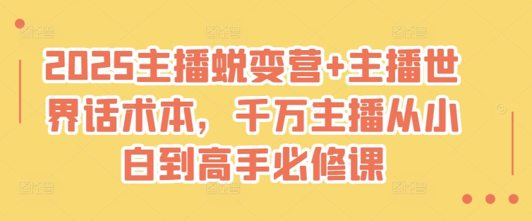 2025主播蜕变营+主播世界话术本，千万主播从小白到高手必修课-卡益网