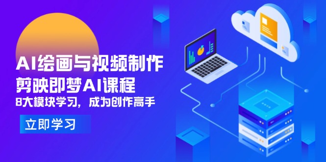 AI绘画与视频制作，剪映即梦AI课程，8大模块学习，成为创作高手-卡益网